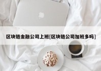 区块链金融公司上班[区块链公司加班多吗]