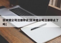 区块链公司注册停止[区块链公司注册停止了吗]