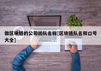 做区块链的公司团队名称[区块链队名和口号大全]