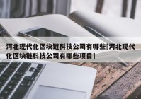 河北现代化区块链科技公司有哪些[河北现代化区块链科技公司有哪些项目]