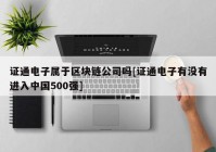 证通电子属于区块链公司吗[证通电子有没有进入中国500强]