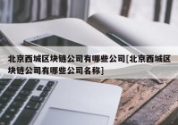 北京西城区块链公司有哪些公司[北京西城区块链公司有哪些公司名称]