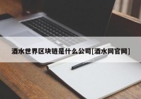 酒水世界区块链是什么公司[酒水网官网]