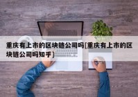 重庆有上市的区块链公司吗[重庆有上市的区块链公司吗知乎]