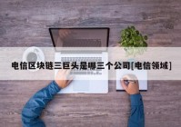 电信区块链三巨头是哪三个公司[电信领域]