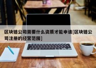 区块链公司需要什么资质才能申请[区块链公司注册的经营范围]