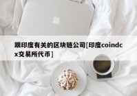 跟印度有关的区块链公司[印度coindcx交易所代币]