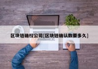 区块链确权公司[区块链确认数要多久]