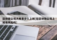 区块链公司大概多少人上班[在区块链公司上班有风险吗]