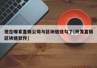 现在哪家直销公司与区块链挂勾了[开发直销区块链软件]