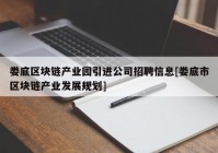 娄底区块链产业园引进公司招聘信息[娄底市区块链产业发展规划]