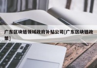 广东区块链领域政府补贴公司[广东区块链政策]