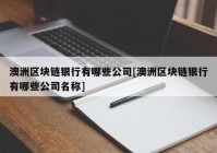 澳洲区块链银行有哪些公司[澳洲区块链银行有哪些公司名称]