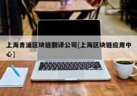 上海青浦区块链翻译公司[上海区块链应用中心]